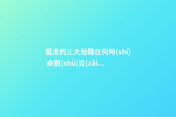 屬虎的三大劫難在何時(shí) 命數(shù)災(zāi)難分析
